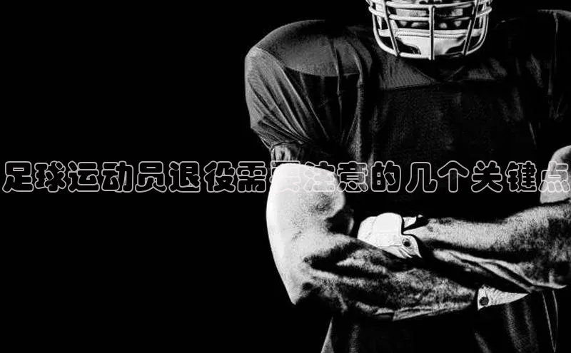 杏盛注册登录官网百度集团足球运动员退役需要注意的几个关键点