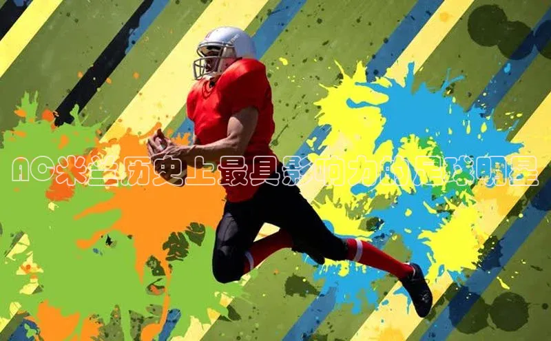 杏盛平台代理百度百聘AC米兰历史上最具影响力的足球明星