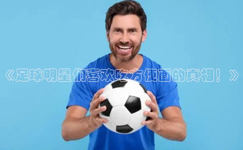 杏盛注册登录官网观星盘《足球明星们喜欢吃方便面的真相！》