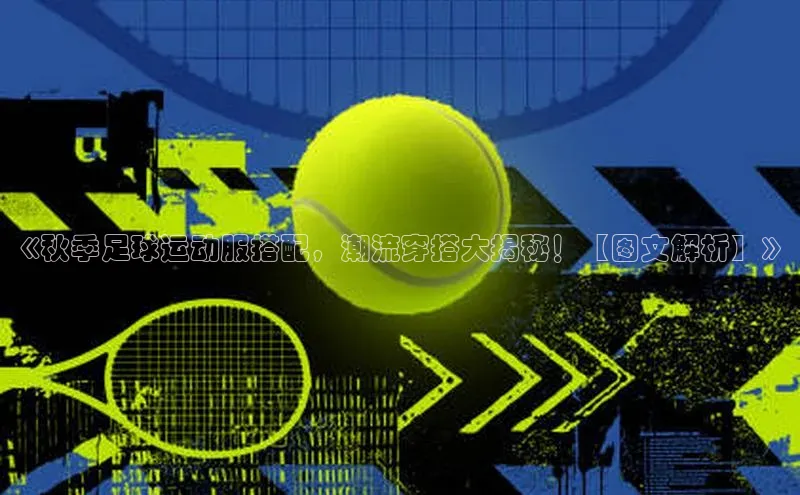 杏盛测速app官方下载最新版百度移动开放平台《秋季足球运动服搭配，潮流穿搭大揭秘！【图文解析】》