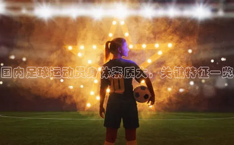 杏盛平台代理网易国内足球运动员身体素质大，关键特征一览
