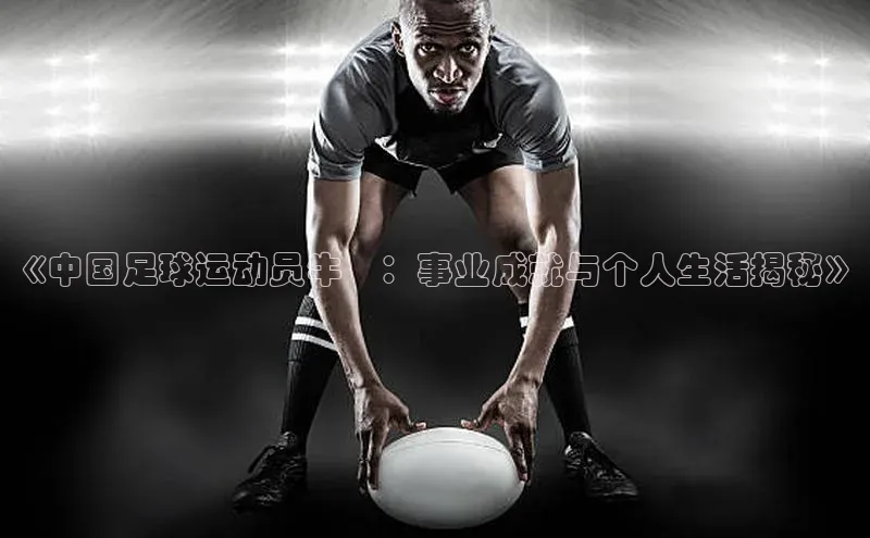 杏盛app官方下载最新版本更新内容天下秀《中国足球运动员牛犇：事业成就与个人生活揭秘》