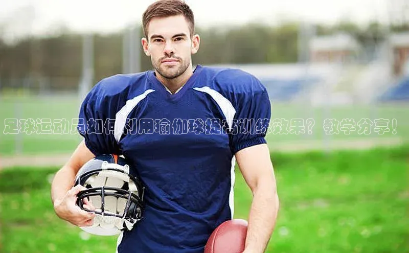 杏盛娱乐官网天键股份足球运动员如何利用瑜伽球提高训练效果？教学分享！
