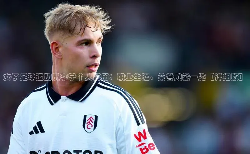 杏盛测速官网元隆雅图女子足球运动员李宁个人简历：职业生涯、荣誉成就一览【详细版】