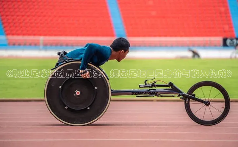 杏盛平台代理百度百聘《职业足球运动员出场费：揭秘足坛巨星身价与收入构成》