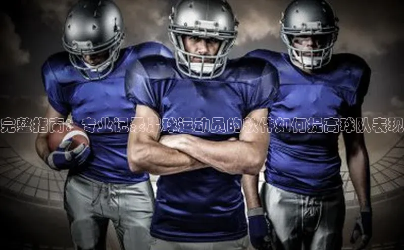 杏盛招商百度网盘企业版完整指南：专业记录足球运动员的软件如何提高球队表现