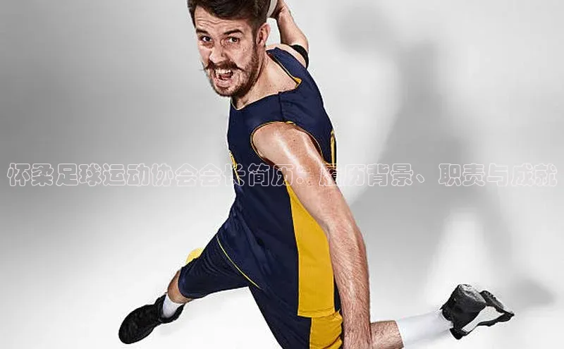 杏盛平台开户普信公司怀柔足球运动协会会长简历：履历背景、职责与成就