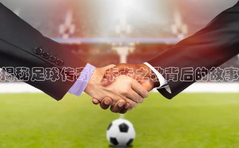 杏盛注册登录官网百度社团赞助平台揭秘足球传奇：卡卡之歌背后的故事