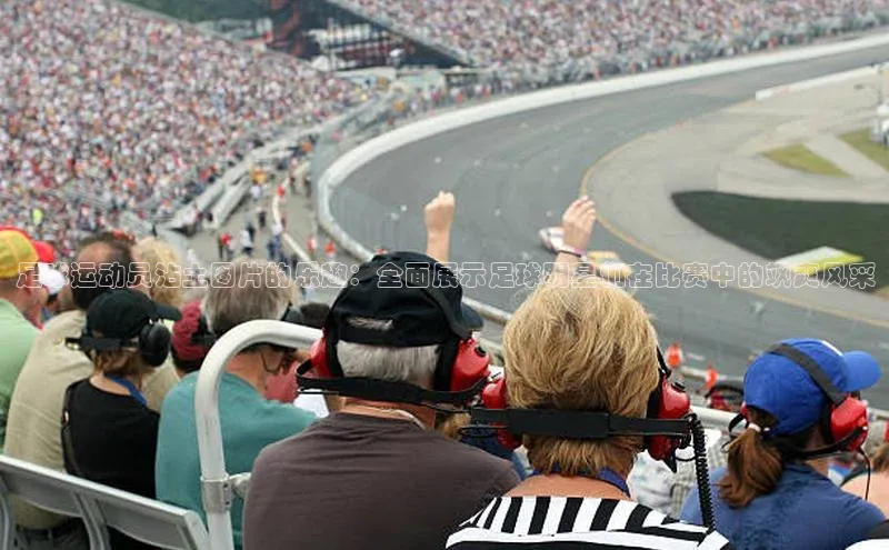 杏盛平台总代理百度网盘足球运动员沾土图片的乐趣：全面展示足球明星们在比赛中的飒爽风采