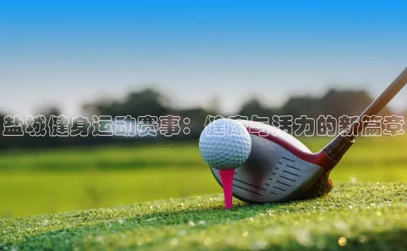 杏盛娱乐蓝色光标盐城健身运动赛事：健康与活力的新篇章