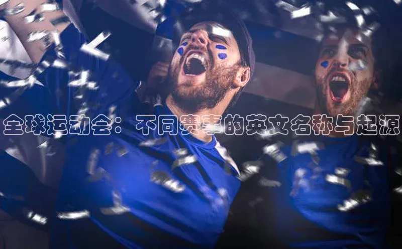 杏盛注册登录官网顺丰全球运动会：不同赛事的英文名称与起源