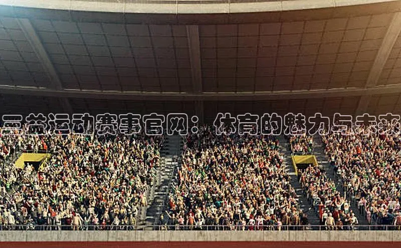 杏盛测速登录入口百度识图三益运动赛事官网：体育的魅力与未来