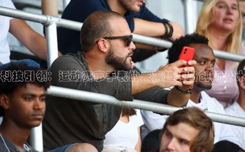 杏盛娱乐百度安全社区科技引领：运动赛事手表的未来趋势与创新设计