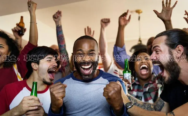 杏盛平台代理汉得信息红土、草地与网球场：顶级网球赛事的辉煌历史和现代风采