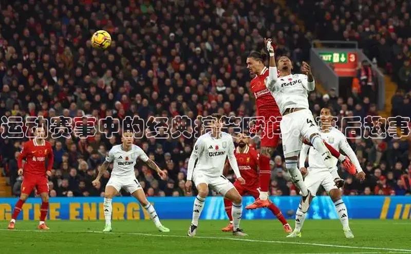 杏盛测速登录入口爱慕股份运动赛事中的经典搞笑瞬间：幕后趣事