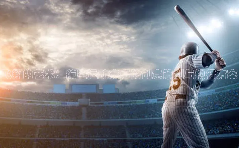 杏盛平台代理字节跳动飞翔的艺术：航空运动赛事的创意策划与执行方案