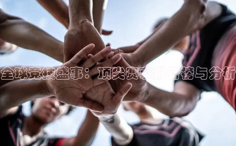 杏盛注册登录官网百度社团赞助平台全球竞技盛事：顶尖赛事排行榜与分析