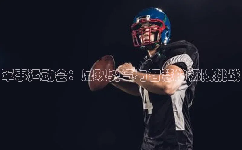 杏盛平台代理百度百聘军事运动会：展现勇气与智慧的极限挑战