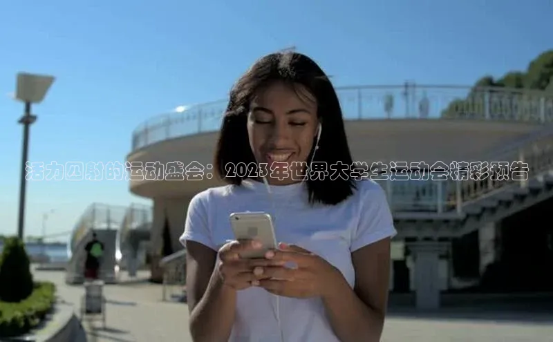 活力四射的运动盛会：2023年世界大学生运动会精彩预告