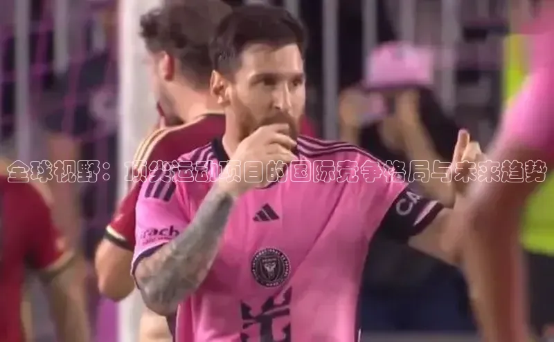 全球视野：顶尖运动项目的国际竞争格局与未来趋势