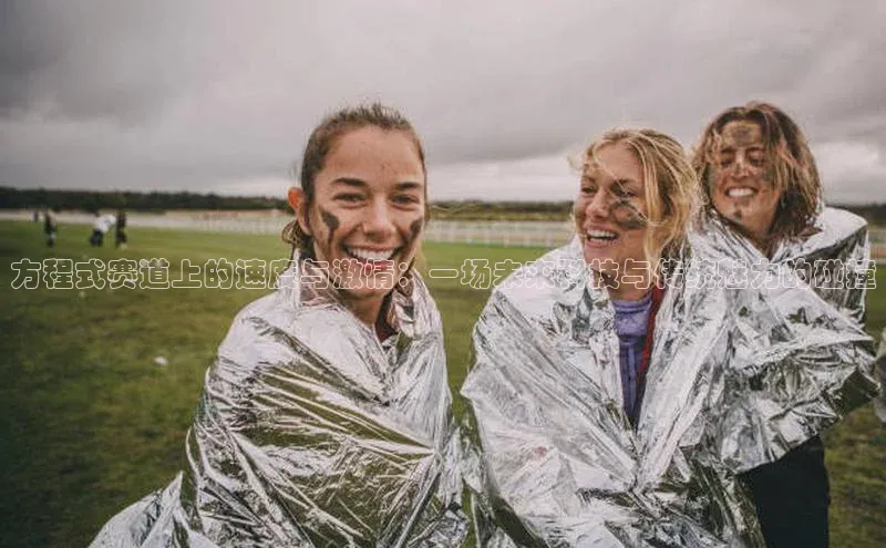 方程式赛道上的速度与激情：一场未来科技与传统魅力的碰撞