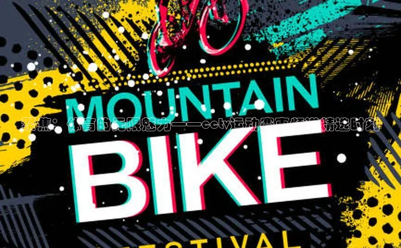 聚焦：体育的无限魅力——cctv运动赛事频道精选时刻