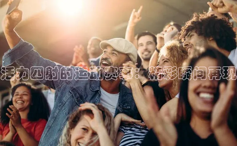 活力四射的运动赛事：精彩瞬间再现