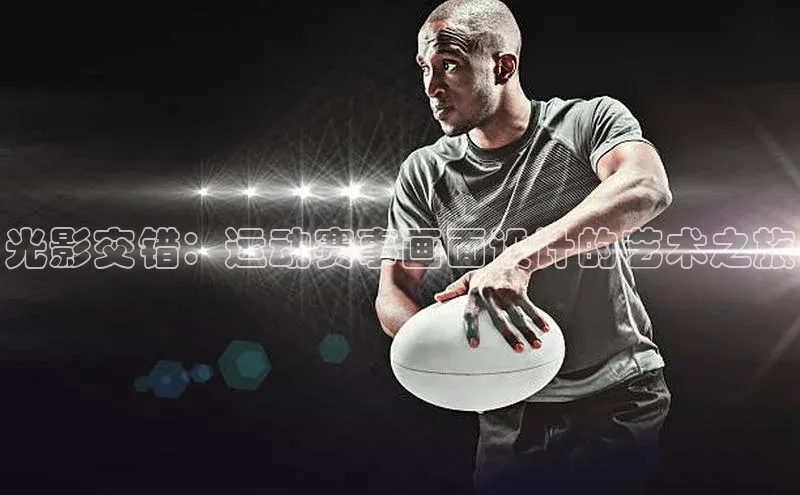 光影交错：运动赛事画面设计的艺术之旅