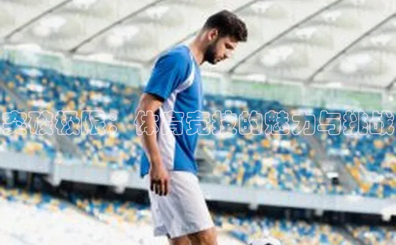 突破极限：体育竞技的魅力与挑战