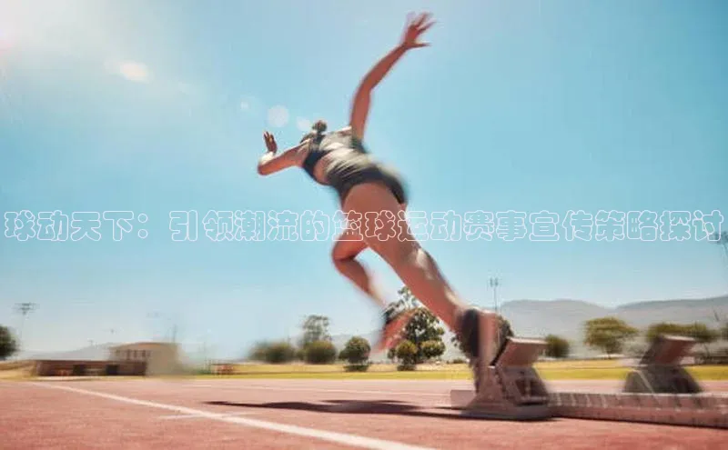 球动天下：引领潮流的篮球运动赛事宣传策略探讨