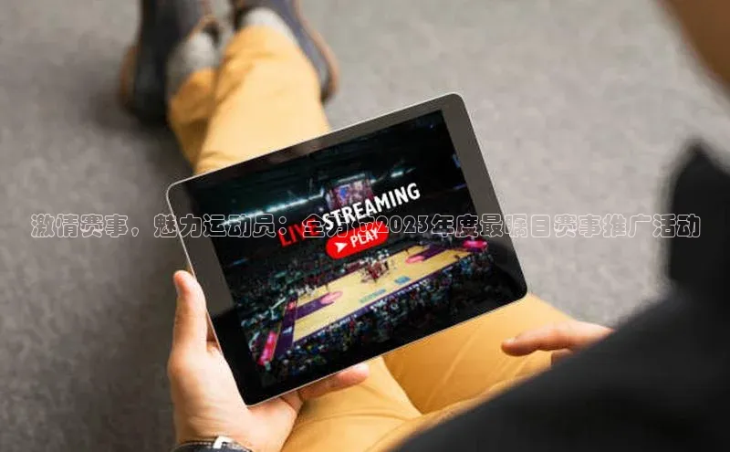 激情赛事，魅力运动员：全方位2023年度最瞩目赛事推广活动
