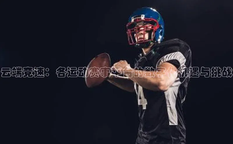 云端竞速：各运动赛事平台的数字化机遇与挑战