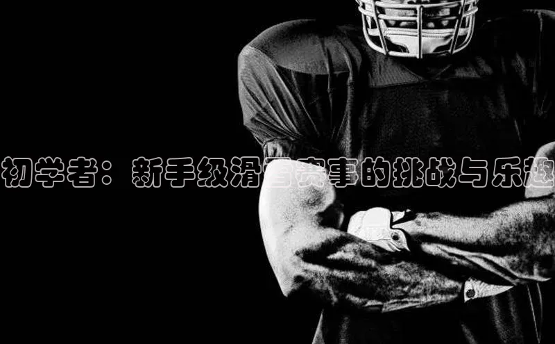 初学者：新手级滑雪赛事的挑战与乐趣