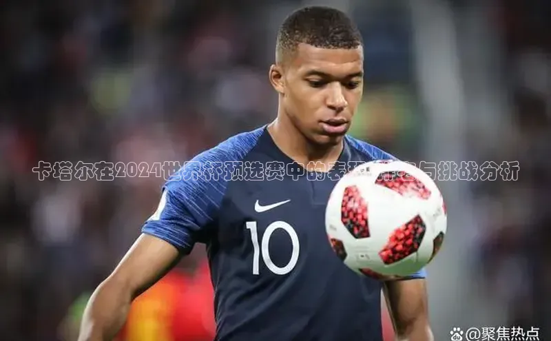 卡塔尔在2024世界杯预选赛中的表现:排名与挑战分析