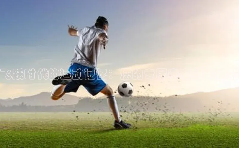 飞跃时代的运动记忆：您的专属赛事纪念神器