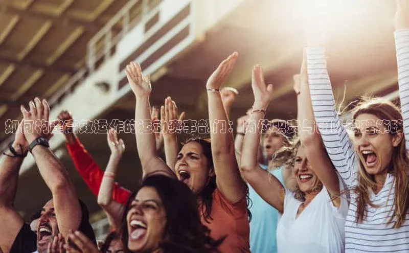 如何构建高效运作的运动赛事部门：岗位职责与团队管理策略