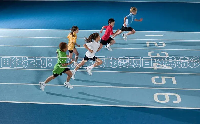 田径运动：五大主要比赛项目及其精彩