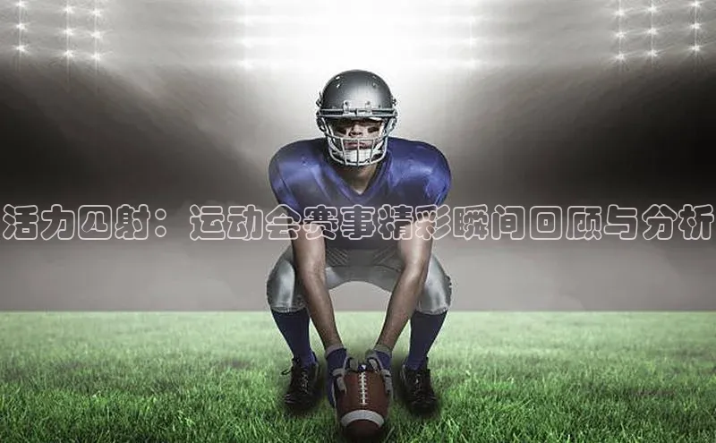 活力四射：运动会赛事精彩瞬间回顾与分析