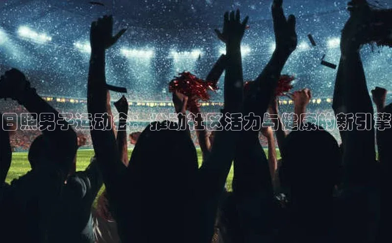 日照男子运动会：推动社区活力与健康的新引擎