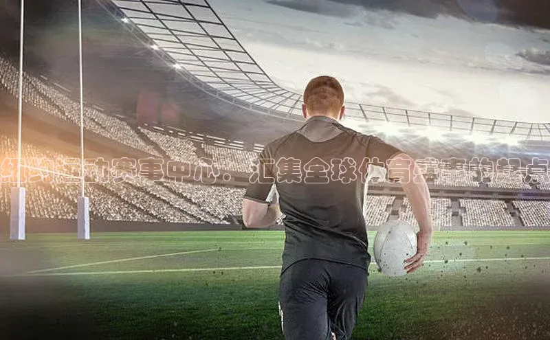 纽约运动赛事中心：汇集全球体育盛事的起点