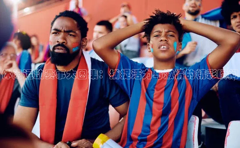 休闲运动赛事大图集：捕捉活力与激情的精彩瞬间