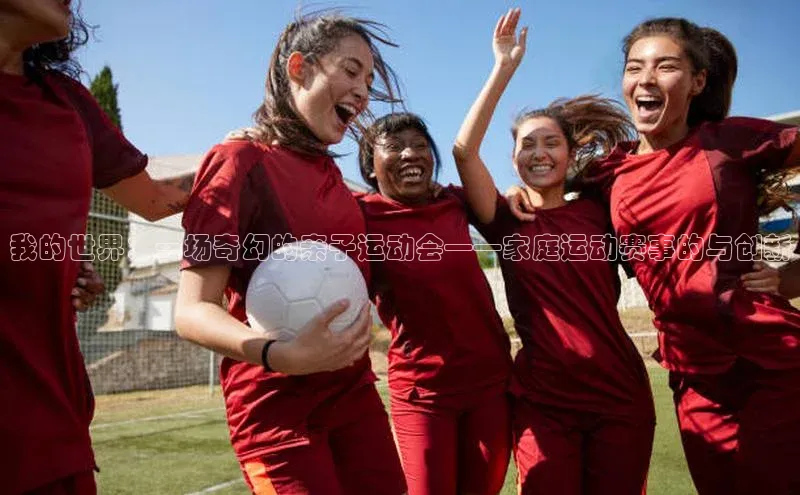 我的世界：一场奇幻的亲子运动会——家庭运动赛事的与创新