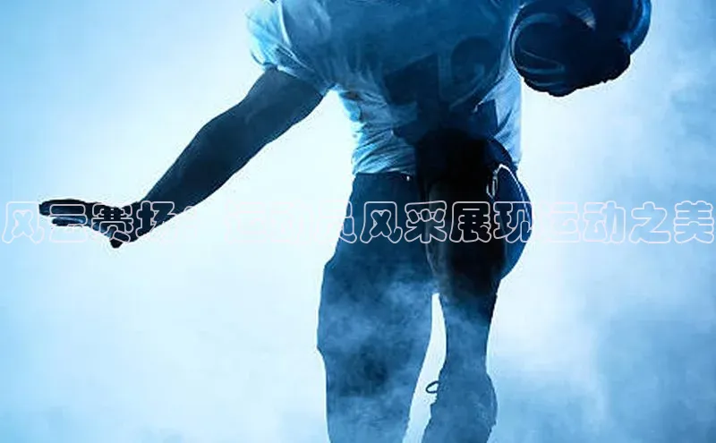 风云赛场：运动员风采展现运动之美