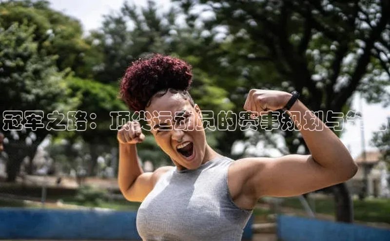 冠军之路：顶尖运动员的赛事规划与策略