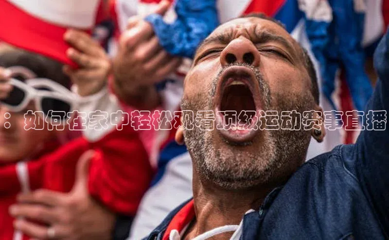 ：如何在家中轻松观看顶级运动赛事直播