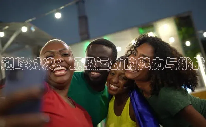 巅峰对决：顶级运动的魅力与挑战
