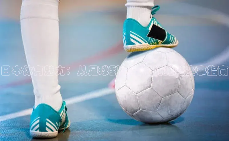 日本体育魅力：从足球到马拉松的完整赛事指南