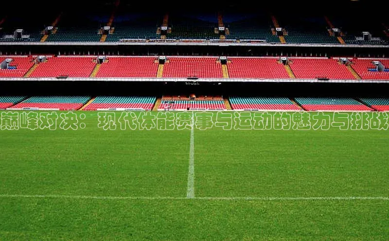巅峰对决：现代体能赛事与运动的魅力与挑战