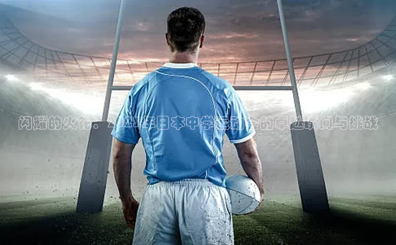 闪耀的火花：2023年日本中学运动会的卓越瞬间与挑战