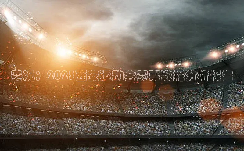 赛况：2023西安运动会赛事数据分析报告